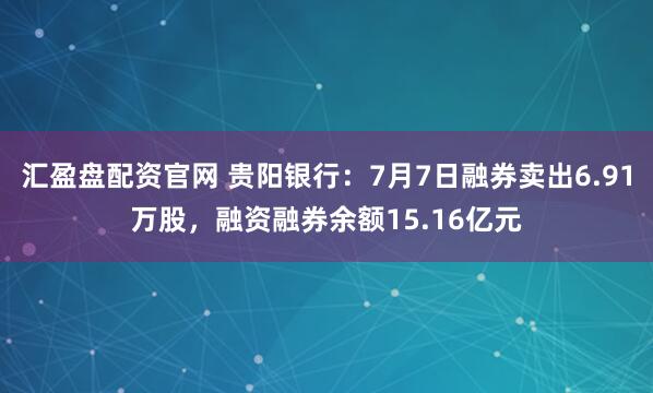 汇盈盘配资官网 贵阳银行：7月7日融券卖出6.91万股，融资融券余额15.16亿元