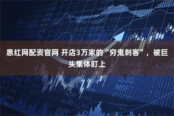 惠红网配资官网 开店3万家的“穷鬼刺客”，被巨头集体盯上