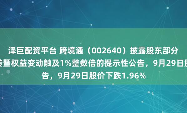 泽巨配资平台 跨境通（002640）披露股东部分股份被司法划转暨权益变动触及1%整数倍的提示性公告，9月29日股价下跌1.96%