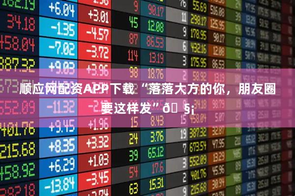 顺应网配资APP下载 “落落大方的你,朋友圈要这样发”🧡