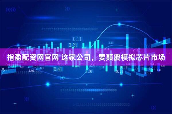 指盈配资网官网 这家公司，要颠覆模拟芯片市场