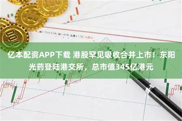 亿本配资APP下载 港股罕见吸收合并上市！东阳光药登陆港交所，总市值345亿港元