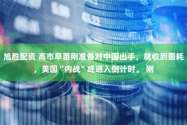 旭胜配资 高市早苗刚准备对中国出手,就收到噩耗,美国“内战”或进入倒计时。 刚