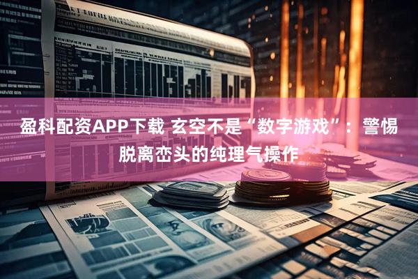 盈科配资APP下载 玄空不是“数字游戏”：警惕脱离峦头的纯理气操作